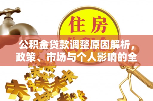 临西公积金贷款调整原因解析，政策、市场与个人影响的全面解读