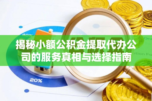 临西揭秘小额公积金提取代办公司的服务真相与选择指南