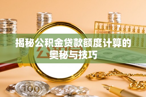 临西揭秘公积金贷款额度计算的奥秘与技巧