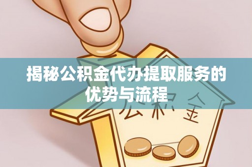 临西揭秘公积金代办提取服务的优势与流程