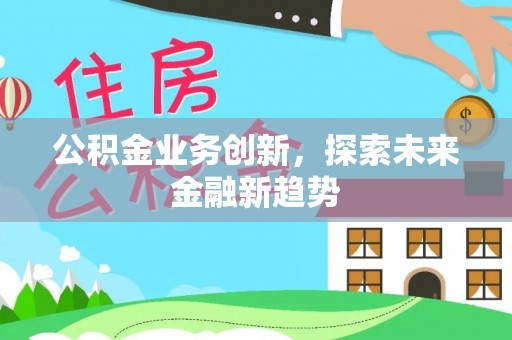 临西公积金业务创新，探索未来金融新趋势