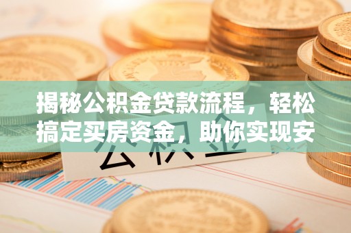 临西揭秘公积金贷款流程，轻松搞定买房资金，助你实现安居梦想