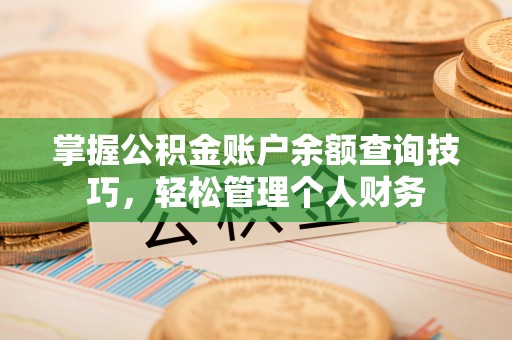 临西掌握公积金账户余额查询技巧，轻松管理个人财务