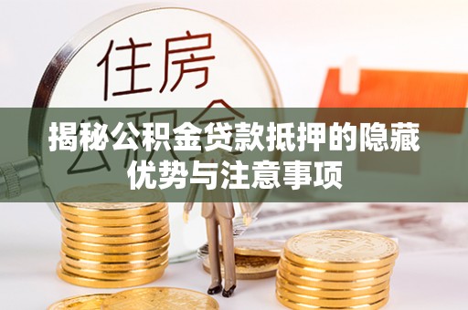 临西揭秘公积金贷款抵押的隐藏优势与注意事项