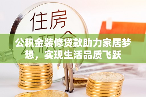 临西公积金装修贷款助力家居梦想，实现生活品质飞跃
