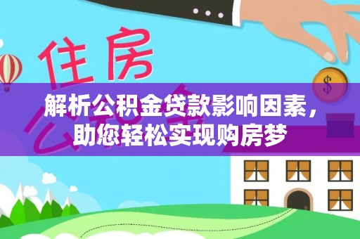 临西解析公积金贷款影响因素，助您轻松实现购房梦