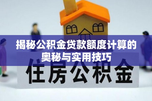 临西揭秘公积金贷款额度计算的奥秘与实用技巧