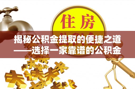 临西揭秘公积金提取的便捷之道——选择一家靠谱的公积金提取代办公司