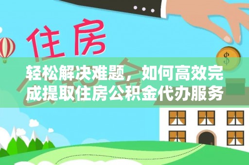 临西轻松解决难题，如何高效完成提取住房公积金代办服务