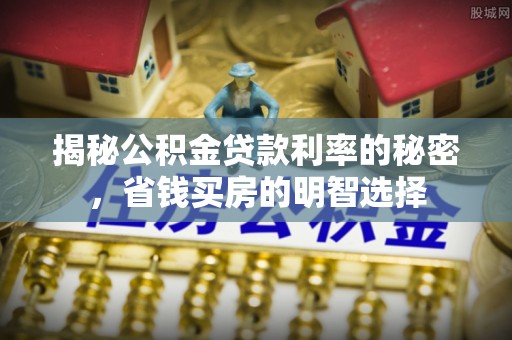 临西揭秘公积金贷款利率的秘密，省钱买房的明智选择