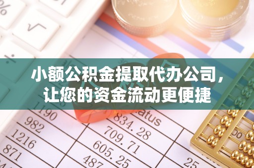 临西小额公积金提取代办公司，让您的资金流动更便捷