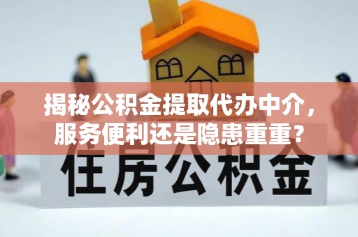 临西揭秘公积金提取代办中介，服务便利还是隐患重重？