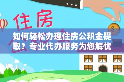 临西如何轻松办理住房公积金提取？专业代办服务为您解忧
