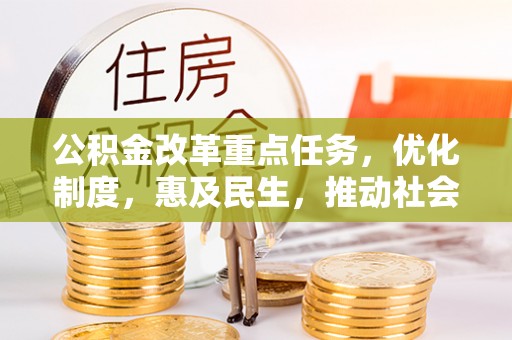 临西公积金改革重点任务，优化制度，惠及民生，推动社会公平
