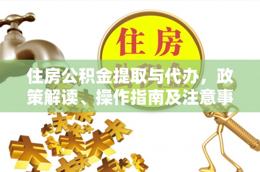 临西住房公积金提取与代办，政策解读、操作指南及注意事项