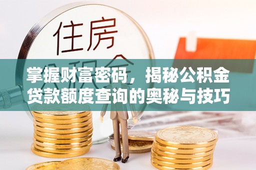 临西掌握财富密码，揭秘公积金贷款额度查询的奥秘与技巧