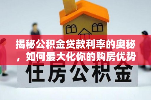 临西揭秘公积金贷款利率的奥秘，如何最大化你的购房优势