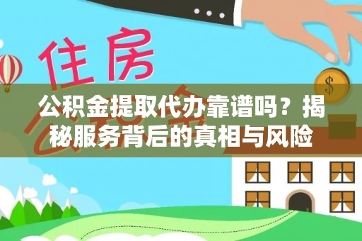 临西公积金提取代办靠谱吗？揭秘服务背后的真相与风险