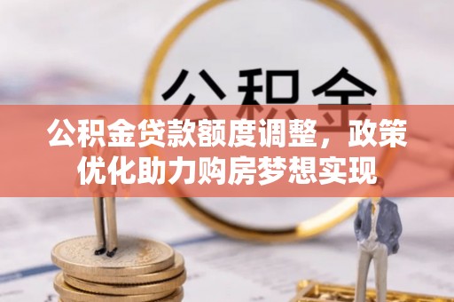 临西公积金贷款额度调整，政策优化助力购房梦想实现