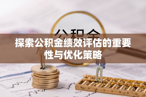 临西探索公积金绩效评估的重要性与优化策略