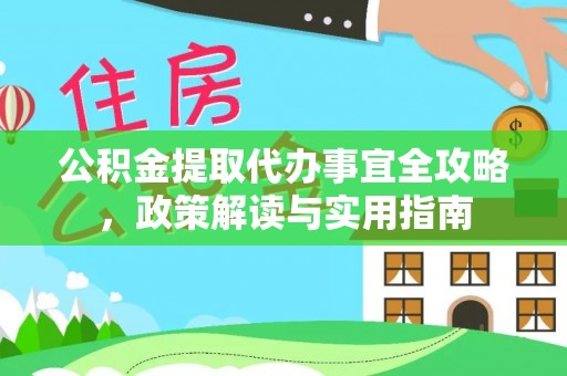 临西公积金提取代办事宜全攻略，政策解读与实用指南