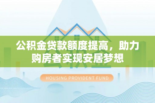 临西公积金贷款额度提高，助力购房者实现安居梦想