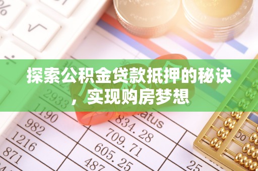 临西探索公积金贷款抵押的秘诀，实现购房梦想
