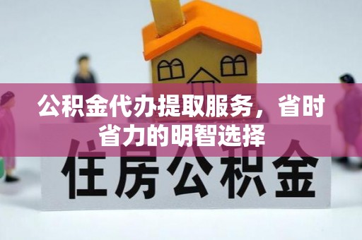 临西公积金代办提取服务，省时省力的明智选择