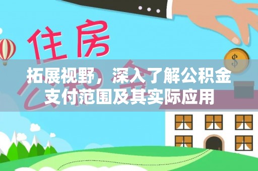 临西拓展视野，深入了解公积金支付范围及其实际应用