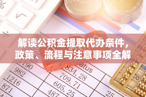 临西解读公积金提取代办条件，政策、流程与注意事项全解析