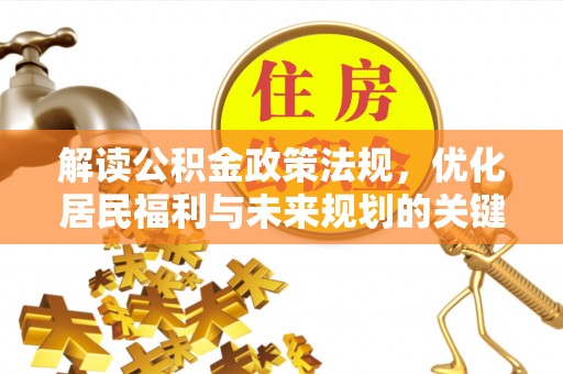 临西解读公积金政策法规，优化居民福利与未来规划的关键
