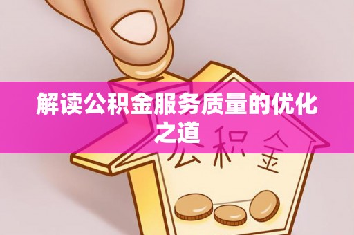 临西解读公积金服务质量的优化之道
