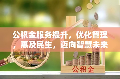 临西公积金服务提升，优化管理，惠及民生，迈向智慧未来