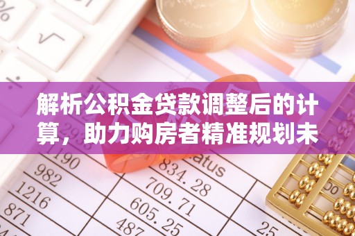 临西解析公积金贷款调整后的计算，助力购房者精准规划未来