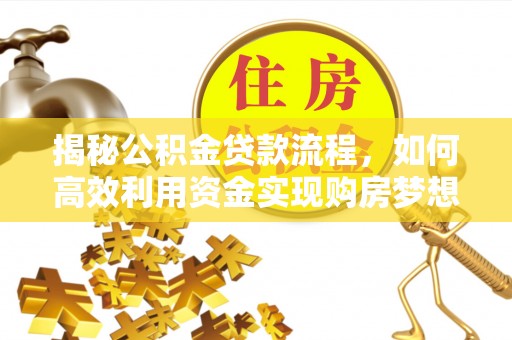 临西揭秘公积金贷款流程，如何高效利用资金实现购房梦想