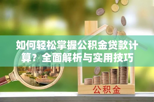 临西如何轻松掌握公积金贷款计算？全面解析与实用技巧