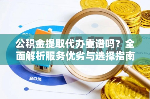 临西公积金提取代办靠谱吗？全面解析服务优劣与选择指南