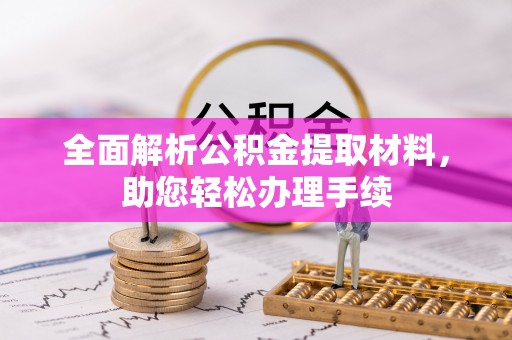 临西全面解析公积金提取材料，助您轻松办理手续