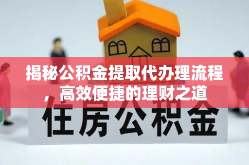 临西揭秘公积金提取代办理流程，高效便捷的理财之道