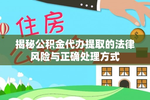 临西揭秘公积金代办提取的法律风险与正确处理方式
