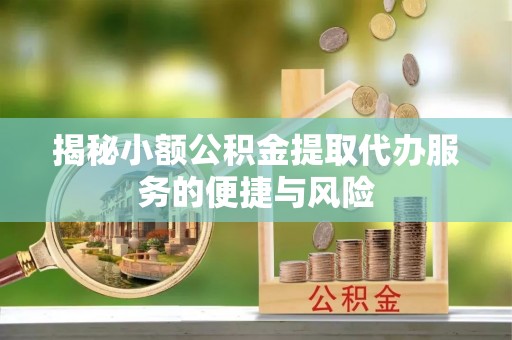 临西揭秘小额公积金提取代办服务的便捷与风险