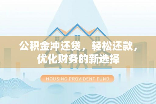 临西公积金冲还贷，轻松还款，优化财务的新选择