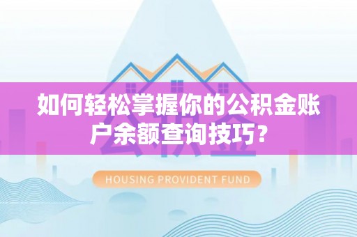临西如何轻松掌握你的公积金账户余额查询技巧？