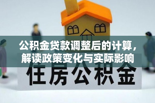 临西公积金贷款调整后的计算，解读政策变化与实际影响