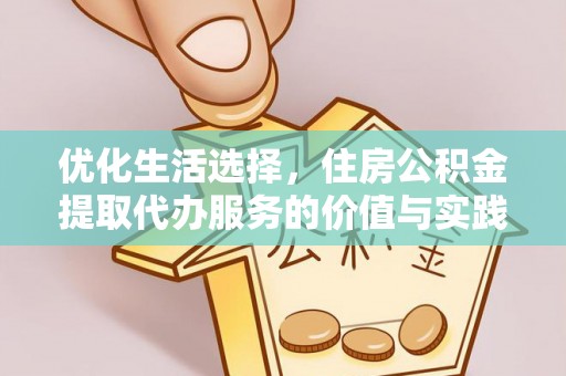 临西优化生活选择，住房公积金提取代办服务的价值与实践