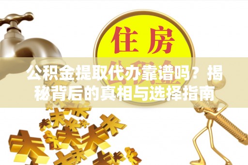 临西公积金提取代办靠谱吗？揭秘背后的真相与选择指南