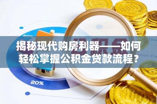临西揭秘现代购房利器——如何轻松掌握公积金贷款流程？