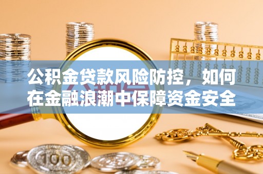 临西公积金贷款风险防控，如何在金融浪潮中保障资金安全
