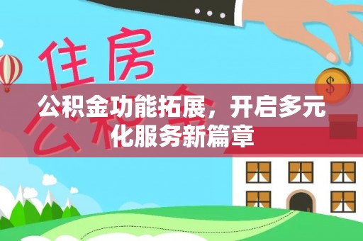 临西公积金功能拓展，开启多元化服务新篇章