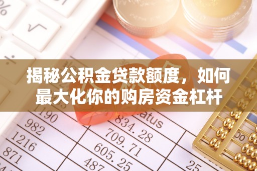 临西揭秘公积金贷款额度，如何最大化你的购房资金杠杆